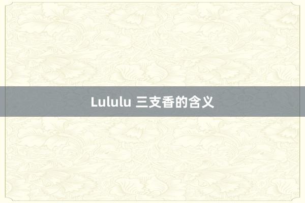 Lululu 三支香的含义