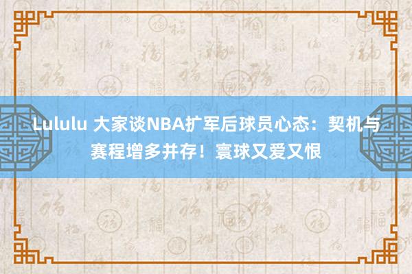 Lululu 大家谈NBA扩军后球员心态：契机与赛程增多并存