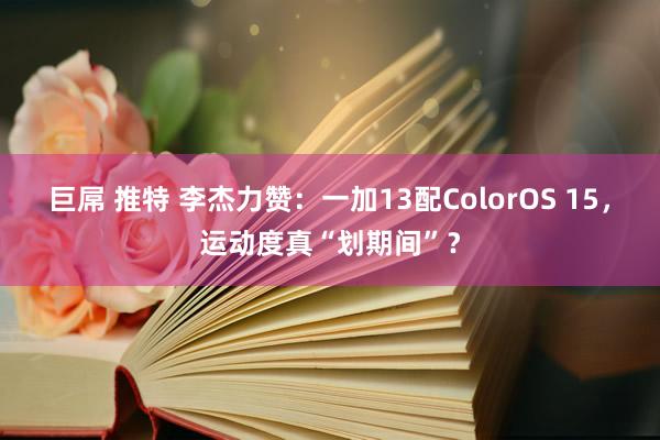 巨屌 推特 李杰力赞：一加13配ColorOS 15，运动度真“划期间”？