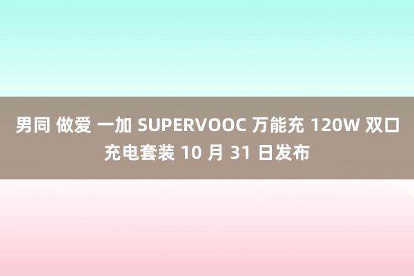 男同 做爱 一加 SUPERVOOC 万能充 120W 双口充电套装 10 月 31 日发布