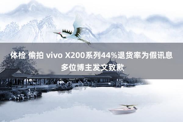 体检 偷拍 vivo X200系列44%退货率为假讯息 多位博主发文致歉