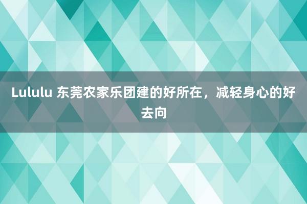 Lululu 东莞农家乐团建的好所在，减轻身心的好去向