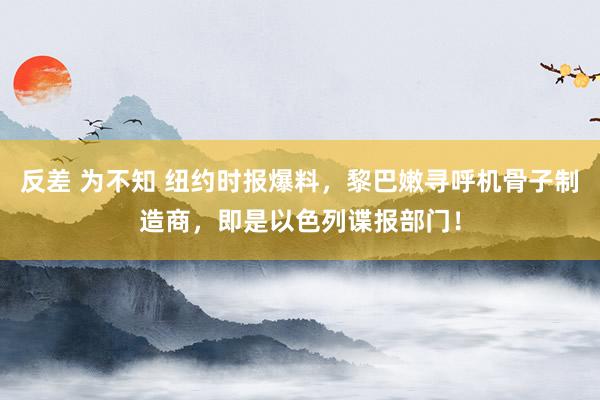 反差 为不知 纽约时报爆料，黎巴嫩寻呼机骨子制造商，即是以色列谍报部门！