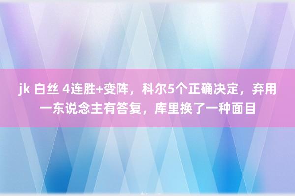 jk 白丝 4连胜+变阵，科尔5个正确决定，弃用一东说念主有答复，库里换了一种面目