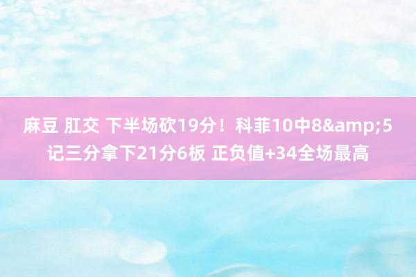 麻豆 肛交 下半场砍19分！科菲10中8&5记三分拿下21分6板 正负值+34全场最高