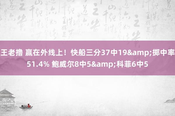 王老撸 赢在外线上！快船三分37中19&掷中率51.4% 鲍威尔8中5&科菲6中5