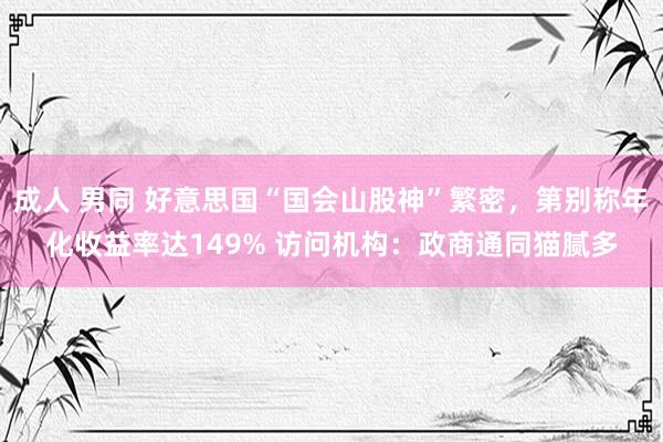 成人 男同 好意思国“国会山股神”繁密，第别称年化收益率达149% 访问机构：政商通同猫腻多