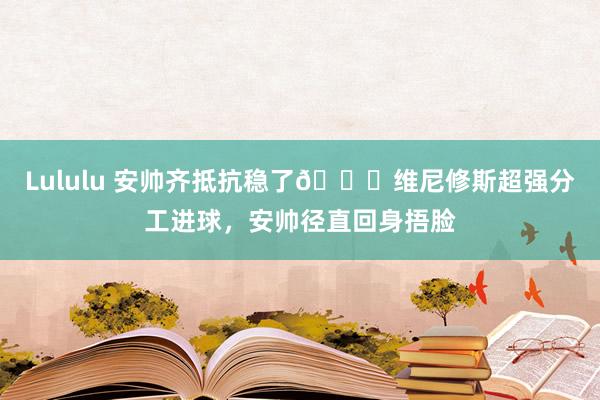 Lululu 安帅齐抵抗稳了😆维尼修斯超强分工进球，安帅径直