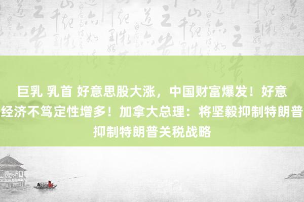 巨乳 乳首 好意思股大涨，中国财富爆发！好意思联储：经济不笃